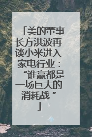 美的董事长方洪波再谈小米进入家电行业：“谁赢都是一场巨大的消耗战 ”