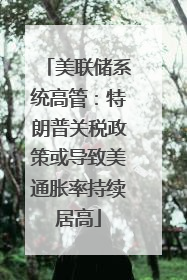 美联储系统高管：特朗普关税政策或导致美通胀率持续居高