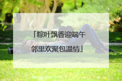 粽叶飘香迎端午 邻里欢聚包温情
