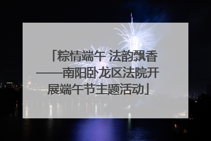 粽情端午 法韵飘香——南阳卧龙区法院开展端午节主题活动