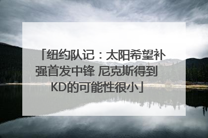 纽约队记：太阳希望补强首发中锋 尼克斯得到KD的可能性很小