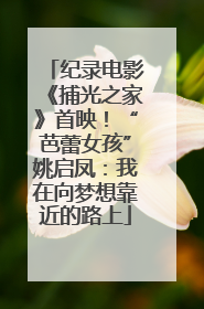 纪录电影《捕光之家》首映！“芭蕾女孩”姚启凤：我在向梦想靠近的路上