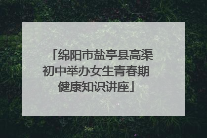 绵阳市盐亭县高渠初中举办女生青春期健康知识讲座