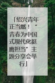 绍兴青年正当燃！“青春为中国式现代化挺膺担当”主题分享会举行
