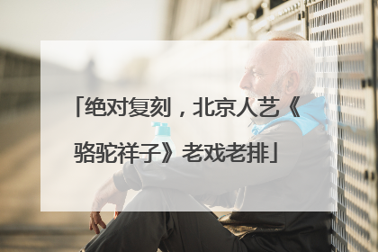 绝对复刻，北京人艺《骆驼祥子》老戏老排