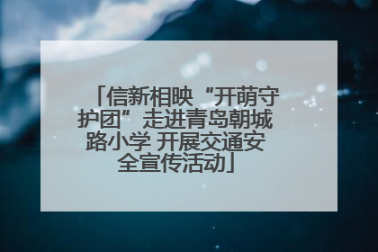 信新相映“开萌守护团”走进青岛朝城路小学 开展交通安全宣传活动