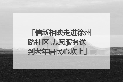 信新相映走进徐州路社区 志愿服务送到老年居民心坎上