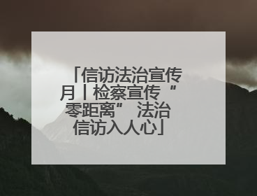 信访法治宣传月丨检察宣传“零距离” 法治信访入人心