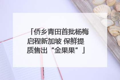 侨乡青田首批杨梅启程新加坡 保鲜提质售出“金果果”