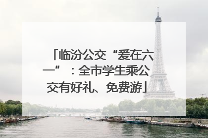 临汾公交“爱在六一”：全市学生乘公交有好礼、免费游