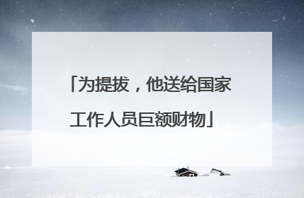 为提拔，他送给国家工作人员巨额财物