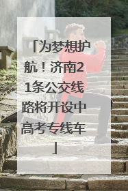 为梦想护航！济南21条公交线路将开设中高考专线车
