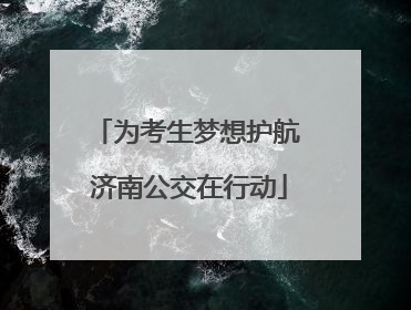 为考生梦想护航 济南公交在行动