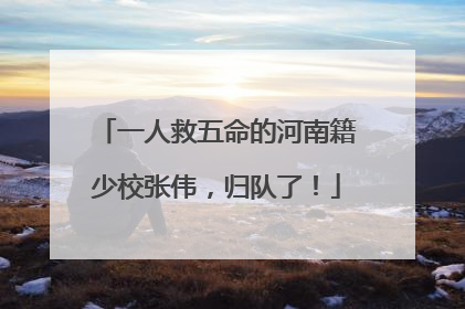 一人救五命的河南籍少校张伟，归队了！