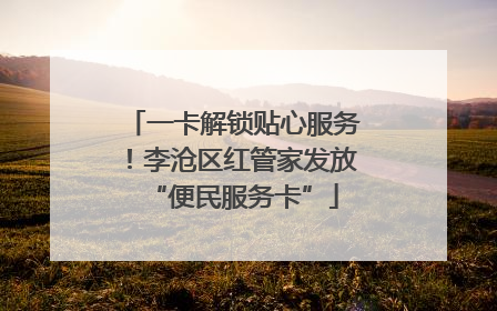 一卡解锁贴心服务！李沧区红管家发放“便民服务卡”