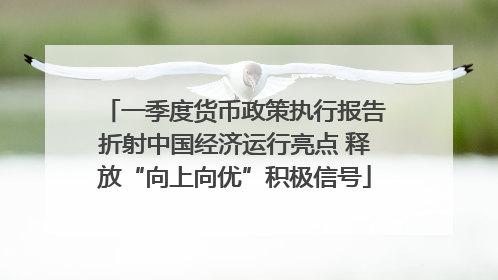 一季度货币政策执行报告折射中国经济运行亮点 释放“向上向优”积极信号