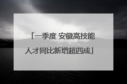 一季度 安徽高技能人才同比新增超四成