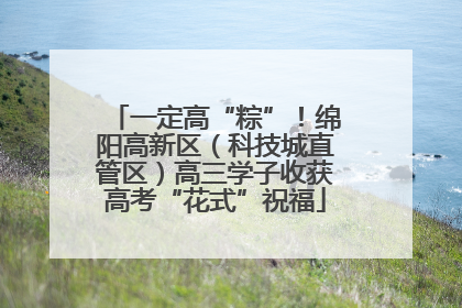 一定高“粽”！绵阳高新区（科技城直管区）高三学子收获高考“花式”祝福