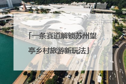 一条赛道解锁苏州望亭乡村旅游新玩法