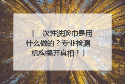 一次性洗脸巾是用什么做的？专业检测机构揭开真相！