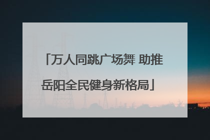 万人同跳广场舞 助推岳阳全民健身新格局