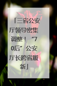 三省公安厅领导密集调整！“70后”公安厅长跨省履新