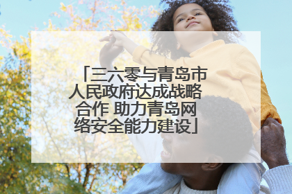 三六零与青岛市人民政府达成战略合作 助力青岛网络安全能力建设