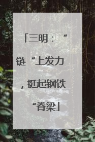 三明：“链“上发力，挺起钢铁“脊梁