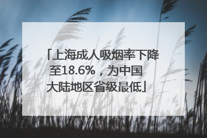 上海成人吸烟率下降至18.6%，为中国大陆地区省级最低