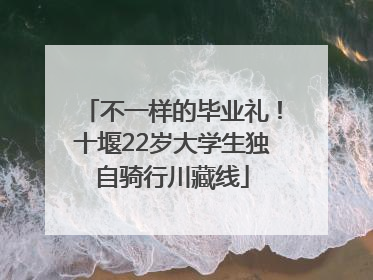 不一样的毕业礼！十堰22岁大学生独自骑行川藏线