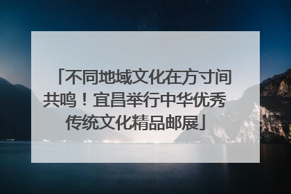 不同地域文化在方寸间共鸣！宜昌举行中华优秀传统文化精品邮展