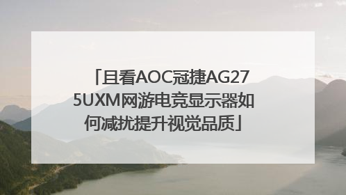 且看AOC冠捷AG275UXM网游电竞显示器如何减扰提升视觉品质
