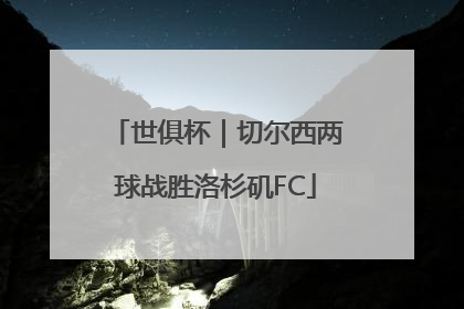 世俱杯｜切尔西两球战胜洛杉矶FC