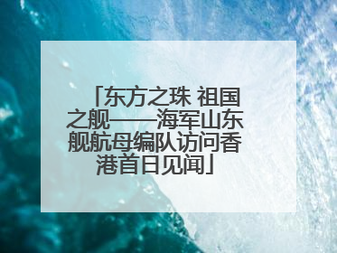 东方之珠 祖国之舰——海军山东舰航母编队访问香港首日见闻