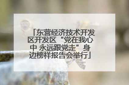 东营经济技术开发区开发区“党在我心中 永远跟党走”身边榜样报告会举行