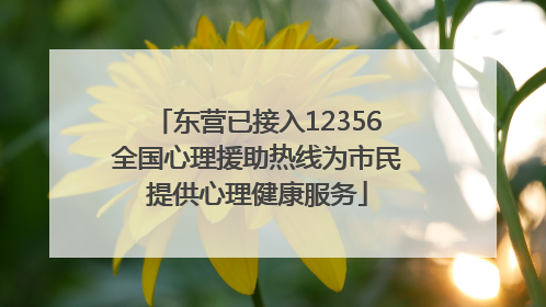 东营已接入12356全国心理援助热线为市民提供心理健康服务