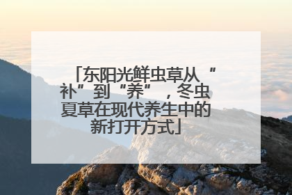 东阳光鲜虫草从“补”到“养”，冬虫夏草在现代养生中的新打开方式