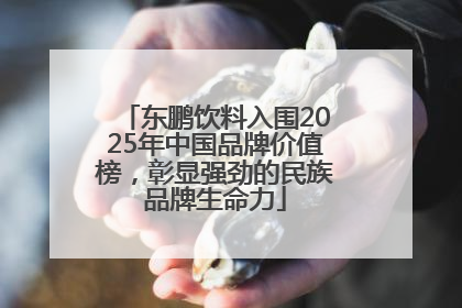 东鹏饮料入围2025年中国品牌价值榜，彰显强劲的民族品牌生命力