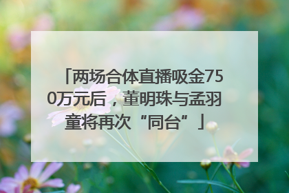 两场合体直播吸金750万元后，董明珠与孟羽童将再次“同台”