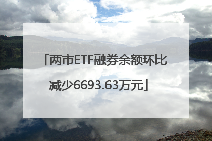 两市ETF融券余额环比减少6693.63万元