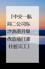 中交一航局二公司东沙渔港升级改造项目灌柱桩完工