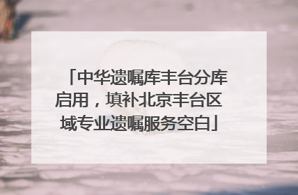 中华遗嘱库丰台分库启用，填补北京丰台区域专业遗嘱服务空白