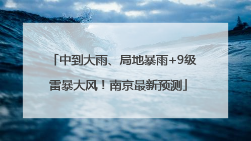 中到大雨、局地暴雨+9级雷暴大风！南京最新预测