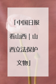 中国日报看山西｜山西立法保护文物