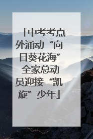 中考考点外涌动“向日葵花海” 全家总动员迎接“凯旋”少年