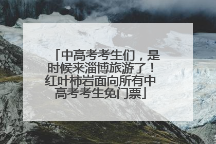 中高考考生们，是时候来淄博旅游了！红叶柿岩面向所有中高考考生免门票