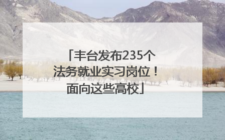 丰台发布235个法务就业实习岗位！面向这些高校