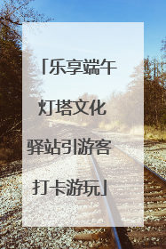 乐享端午 灯塔文化驿站引游客打卡游玩