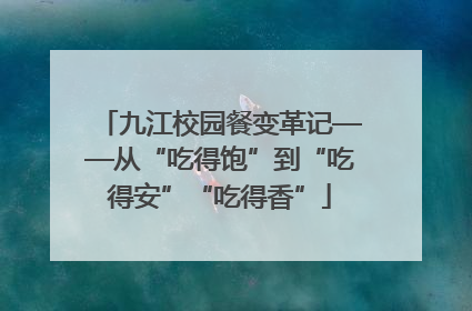 九江校园餐变革记——从“吃得饱”到“吃得安”“吃得香”