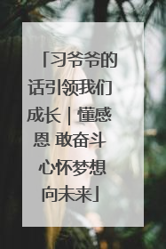 习爷爷的话引领我们成长｜懂感恩 敢奋斗 心怀梦想向未来